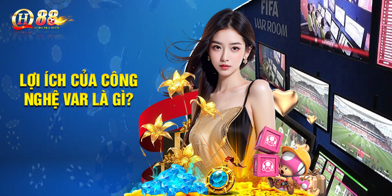Tất Tần Tật Những Thông Tin Về Công Nghệ Var Là Gì? 3 Lợi ích của công nghệ var là gì?