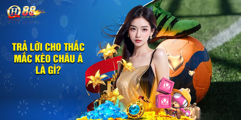 Trả lời cho thắc mắc kèo châu Á là gì?